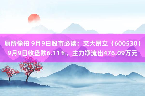 厕所偷拍 9月9日股市必读：交大昂立（600530）9月9日收盘跌6.11%，主力净流出476.09万元