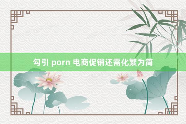 勾引 porn 电商促销还需化繁为简