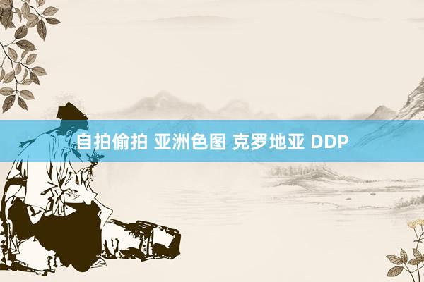 自拍偷拍 亚洲色图 克罗地亚 DDP