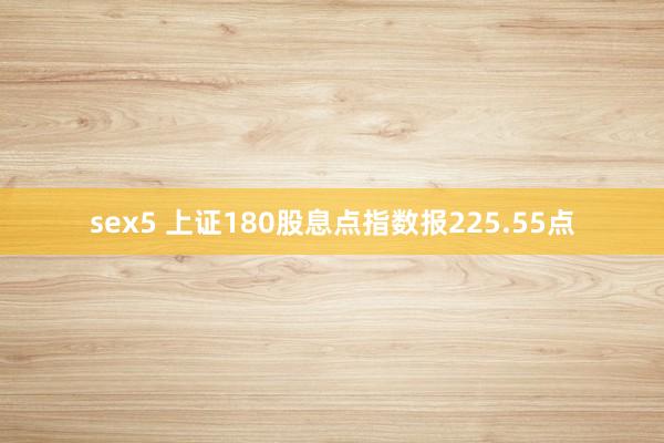 sex5 上证180股息点指数报225.55点