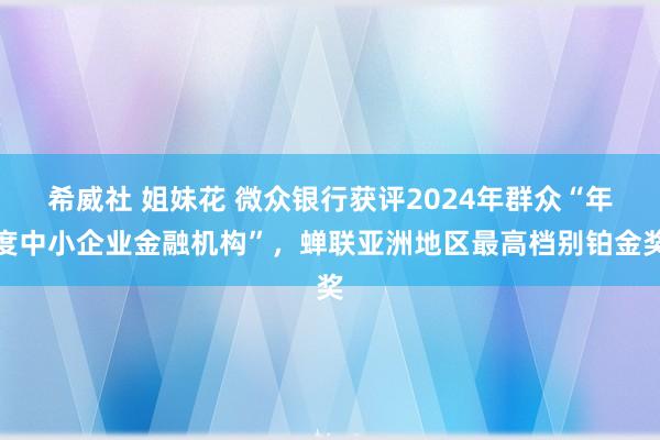 希威社 姐妹花 微众银行获评2024年群众“年度中小企业金融机构”，蝉联亚洲地区最高档别铂金奖