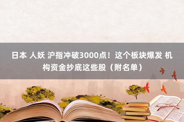 日本 人妖 沪指冲破3000点！这个板块爆发 机构资金抄底这些股（附名单）