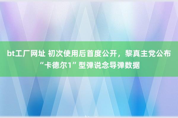 bt工厂网址 初次使用后首度公开，黎真主党公布“卡德尔1”型弹说念导弹数据