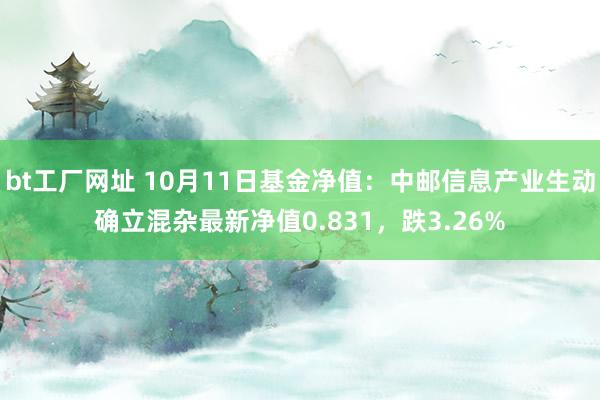 bt工厂网址 10月11日基金净值：中邮信息产业生动确立混杂最新净值0.831，跌3.26%