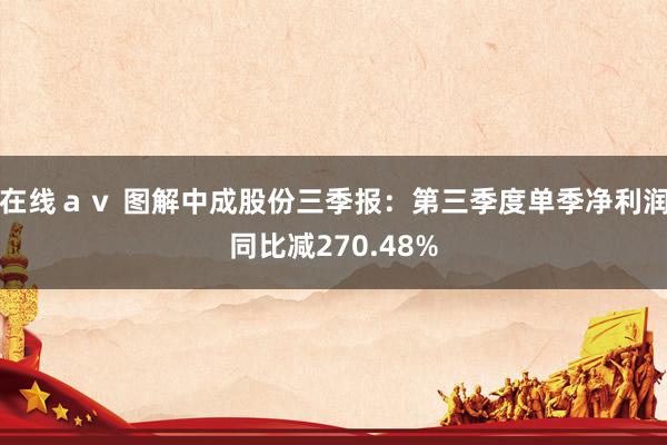 在线ａｖ 图解中成股份三季报：第三季度单季净利润同比减270.48%