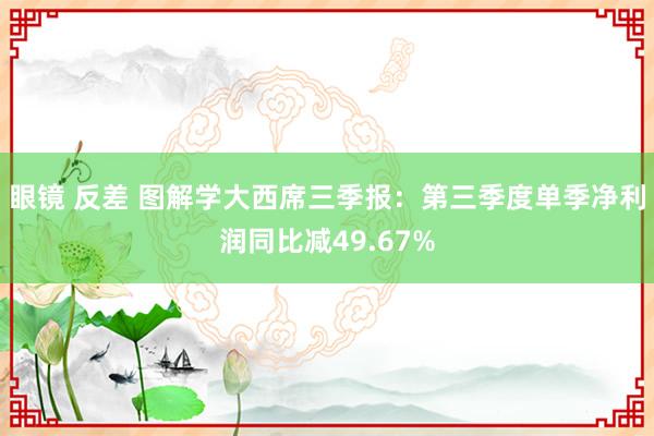 眼镜 反差 图解学大西席三季报：第三季度单季净利润同比减49.67%