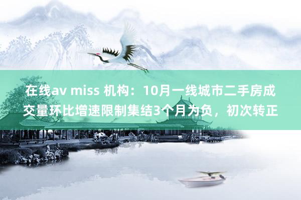 在线av miss 机构：10月一线城市二手房成交量环比增速限制集结3个月为负，初次转正