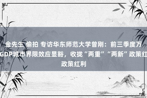 金先生 偷拍 专访华东师范大学曾刚：前三季度万亿GDP城市界限效应显豁，收拢“两重”“两新”政策红利