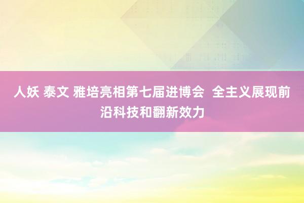 人妖 泰文 雅培亮相第七届进博会  全主义展现前沿科技和翻新效力