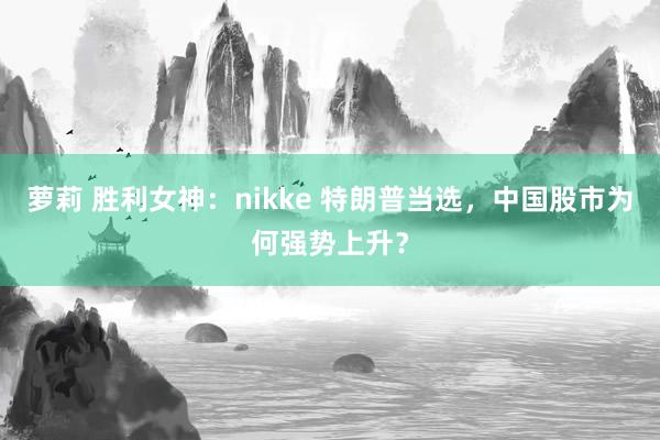 萝莉 胜利女神：nikke 特朗普当选，中国股市为何强势上升？