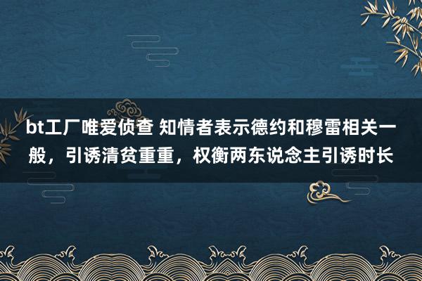 bt工厂唯爱侦查 知情者表示德约和穆雷相关一般，引诱清贫重重，权衡两东说念主引诱时长