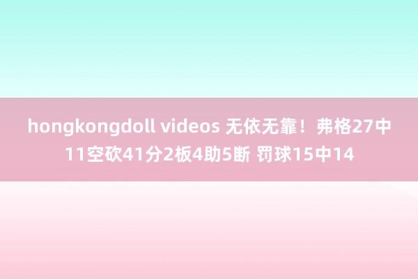 hongkongdoll videos 无依无靠！弗格27中11空砍41分2板4助5断 罚球15中14